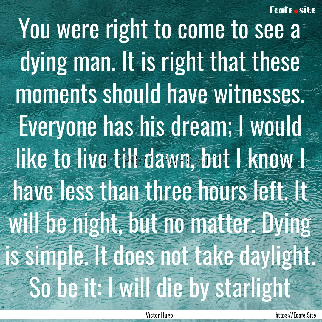 You were right to come to see a dying man..... : Quote by Victor Hugo