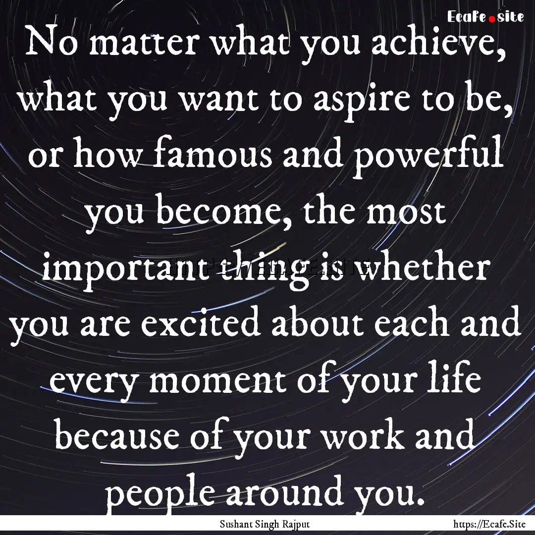 No matter what you achieve, what you want.... : Quote by Sushant Singh Rajput