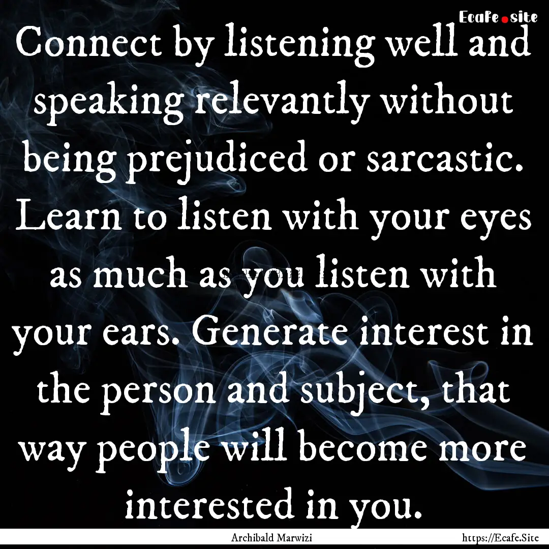 Connect by listening well and speaking relevantly.... : Quote by Archibald Marwizi