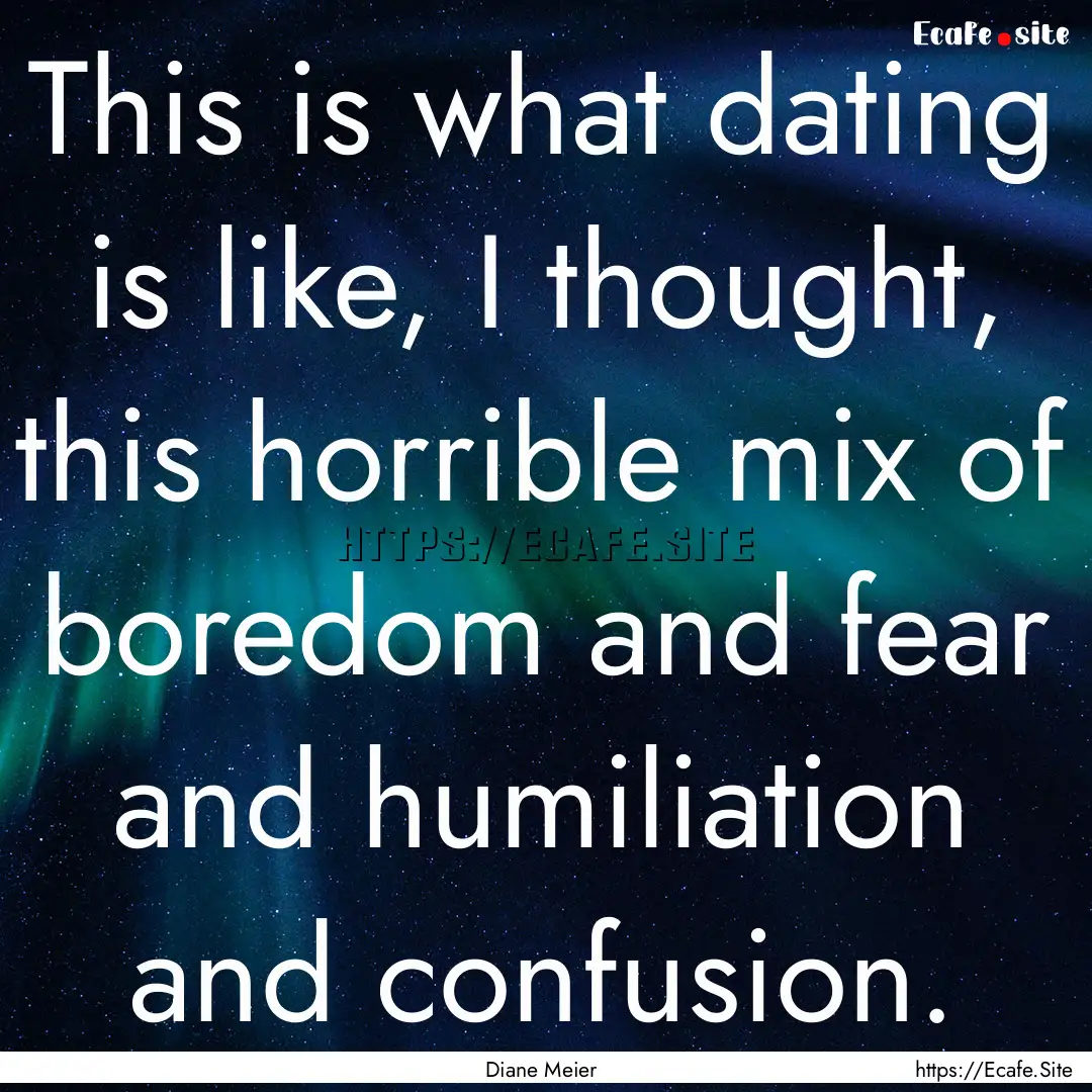 This is what dating is like, I thought, this.... : Quote by Diane Meier