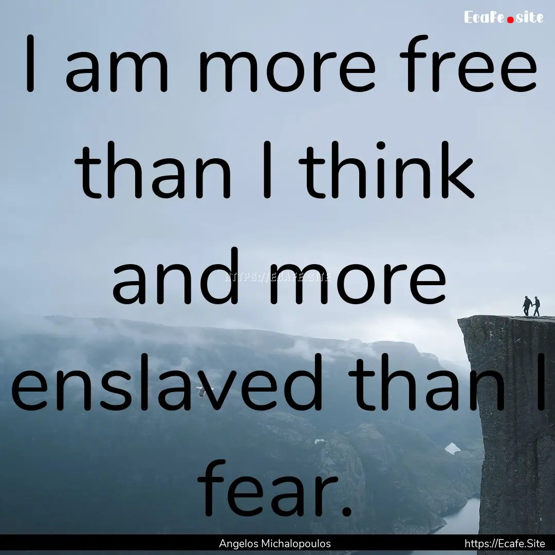 I am more free than I think and more enslaved.... : Quote by Angelos Michalopoulos