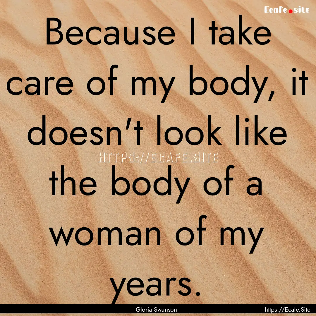 Because I take care of my body, it doesn't.... : Quote by Gloria Swanson