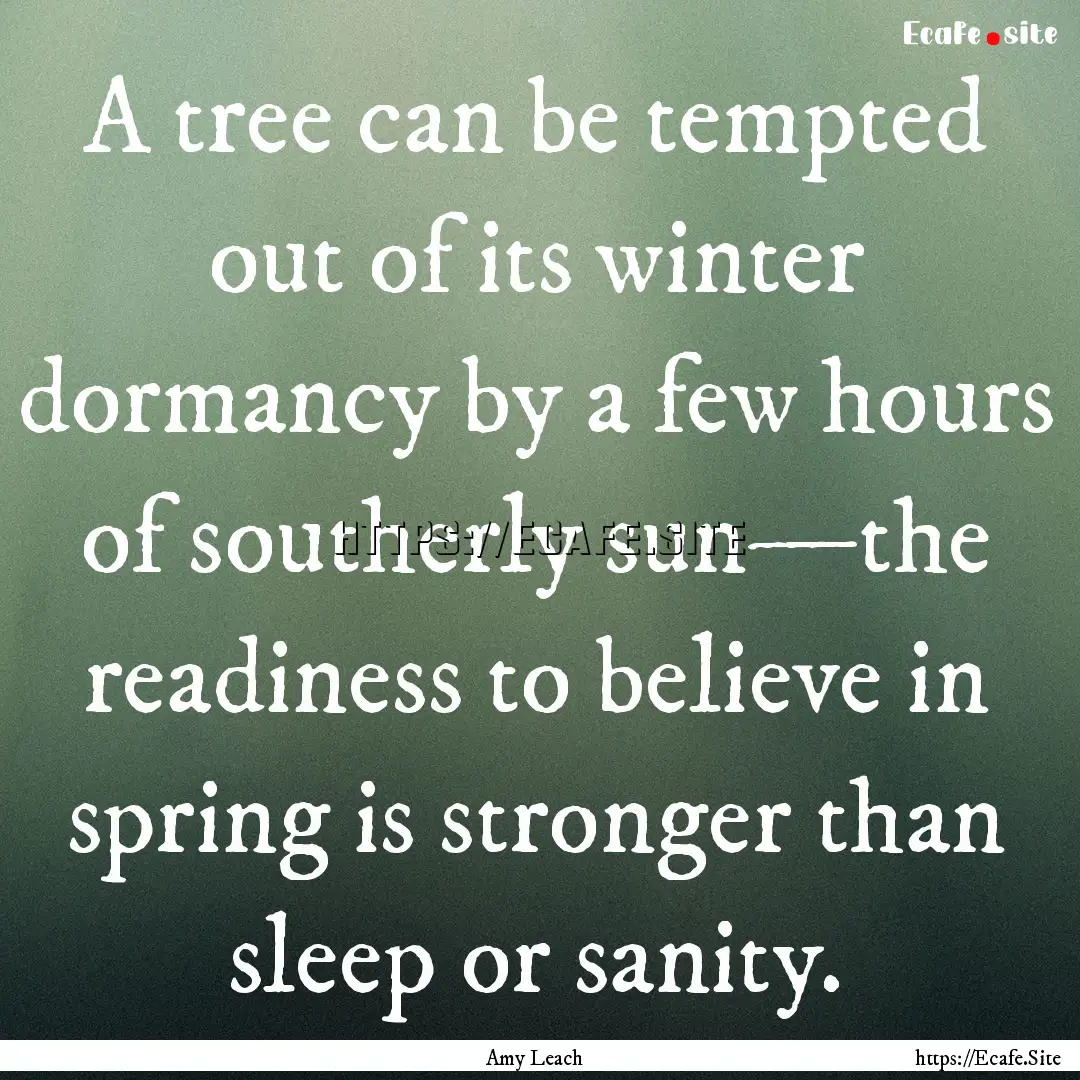 A tree can be tempted out of its winter dormancy.... : Quote by Amy Leach