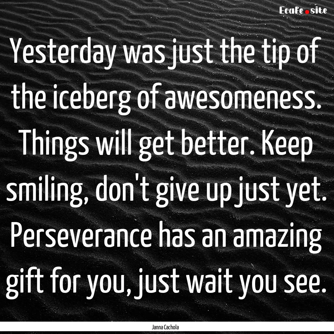 Yesterday was just the tip of the iceberg.... : Quote by Janna Cachola