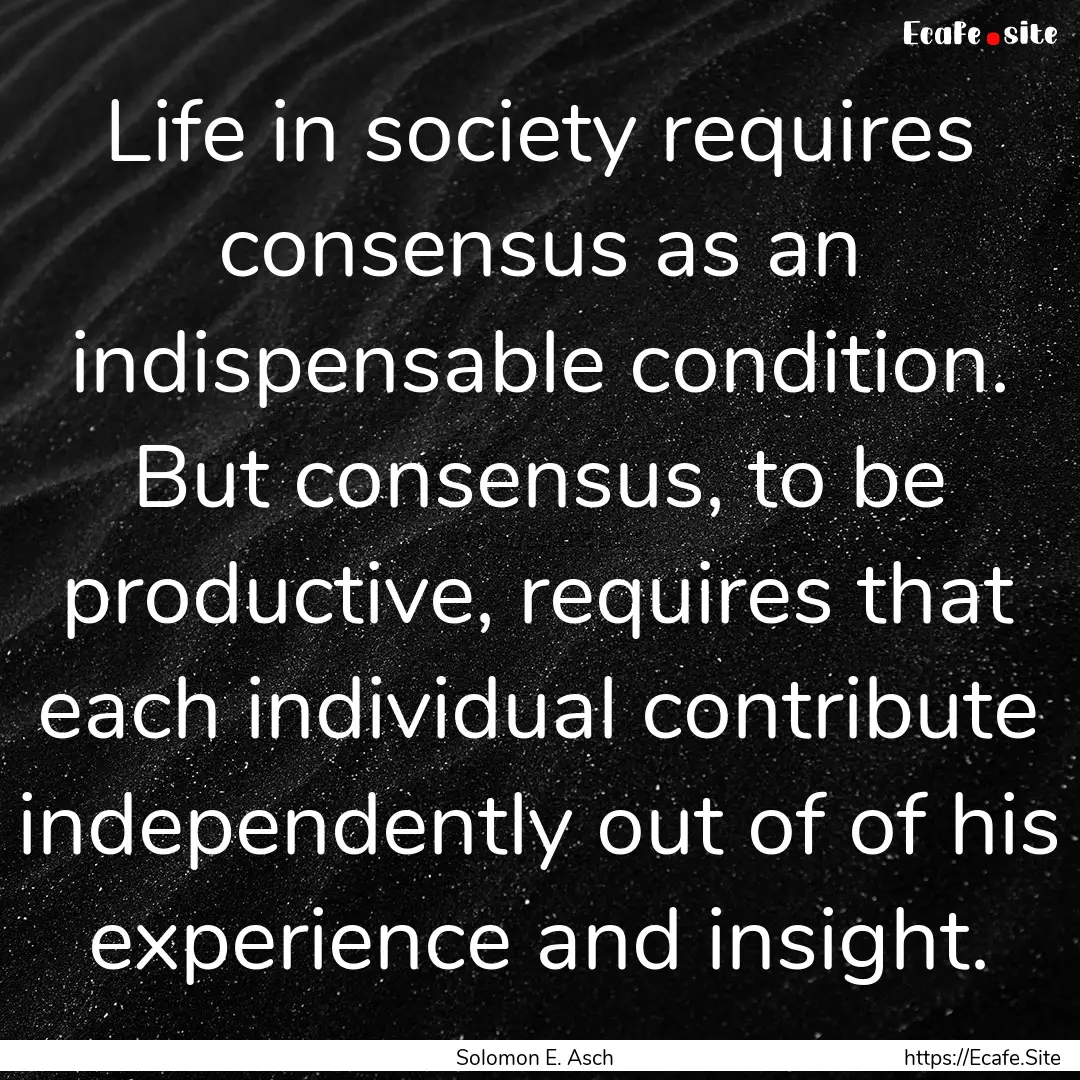 Life in society requires consensus as an.... : Quote by Solomon E. Asch