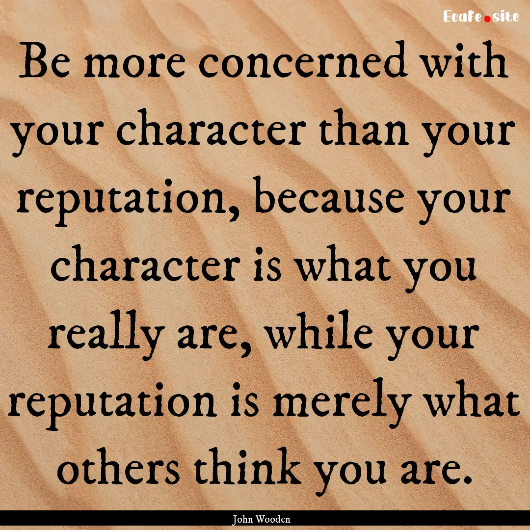 Be more concerned with your character than.... : Quote by John Wooden