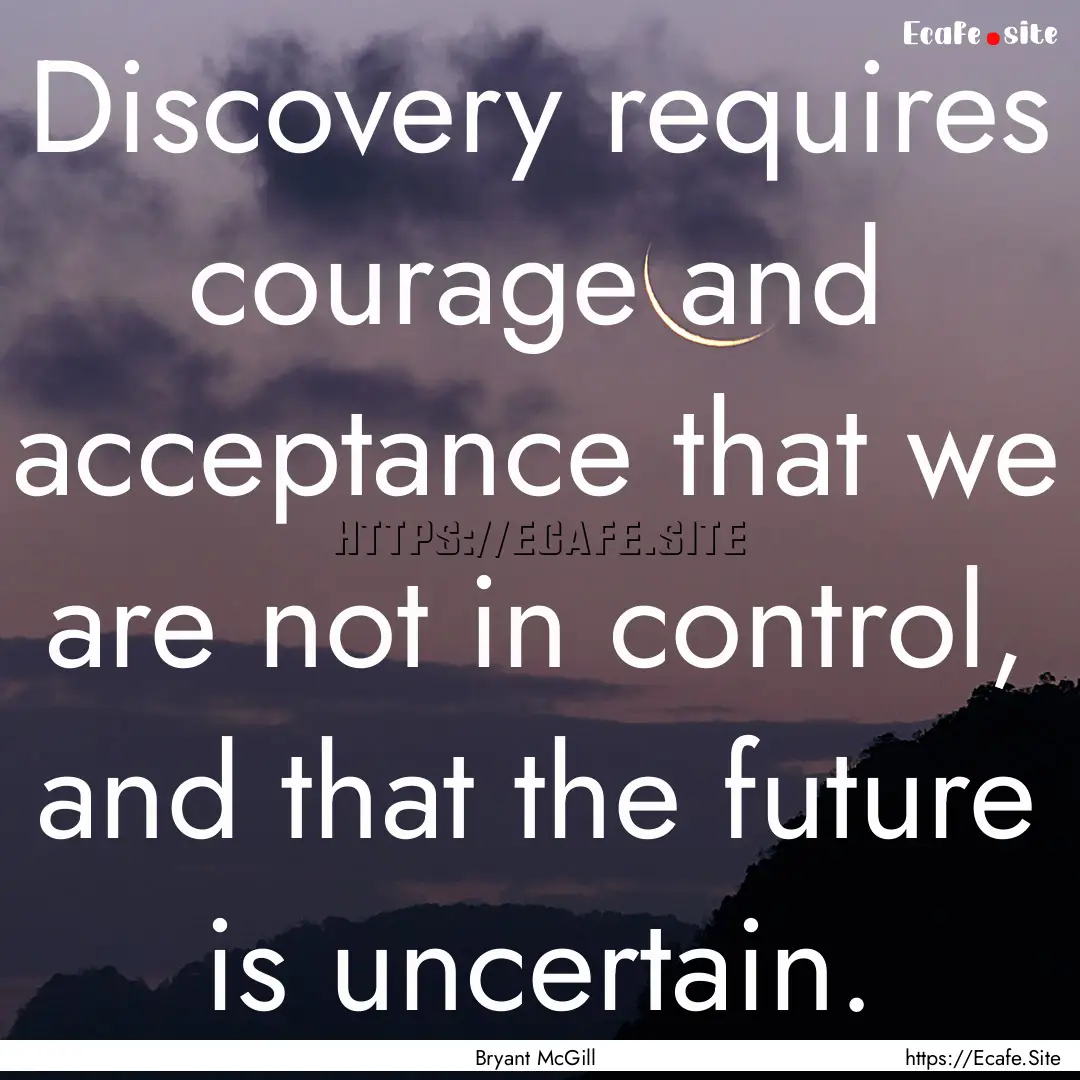 Discovery requires courage and acceptance.... : Quote by Bryant McGill