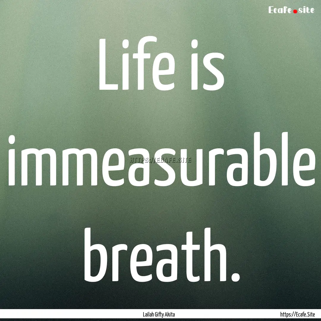 Life is immeasurable breath. : Quote by Lailah Gifty Akita