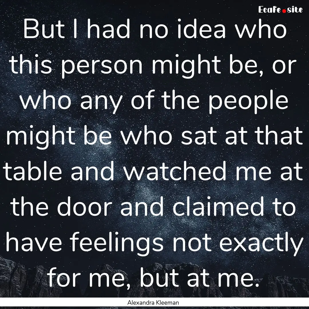 But I had no idea who this person might be,.... : Quote by Alexandra Kleeman