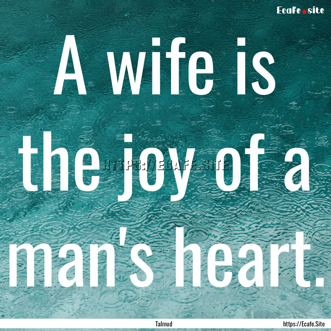 A wife is the joy of a man's heart. : Quote by Talmud