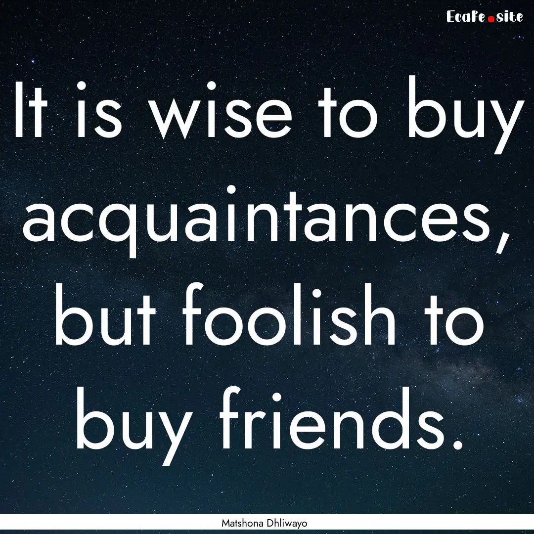 It is wise to buy acquaintances, but foolish.... : Quote by Matshona Dhliwayo