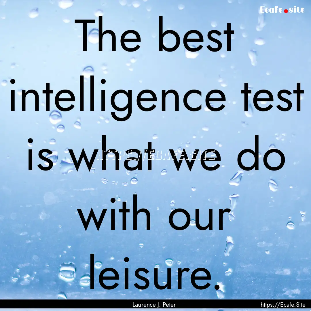 The best intelligence test is what we do.... : Quote by Laurence J. Peter