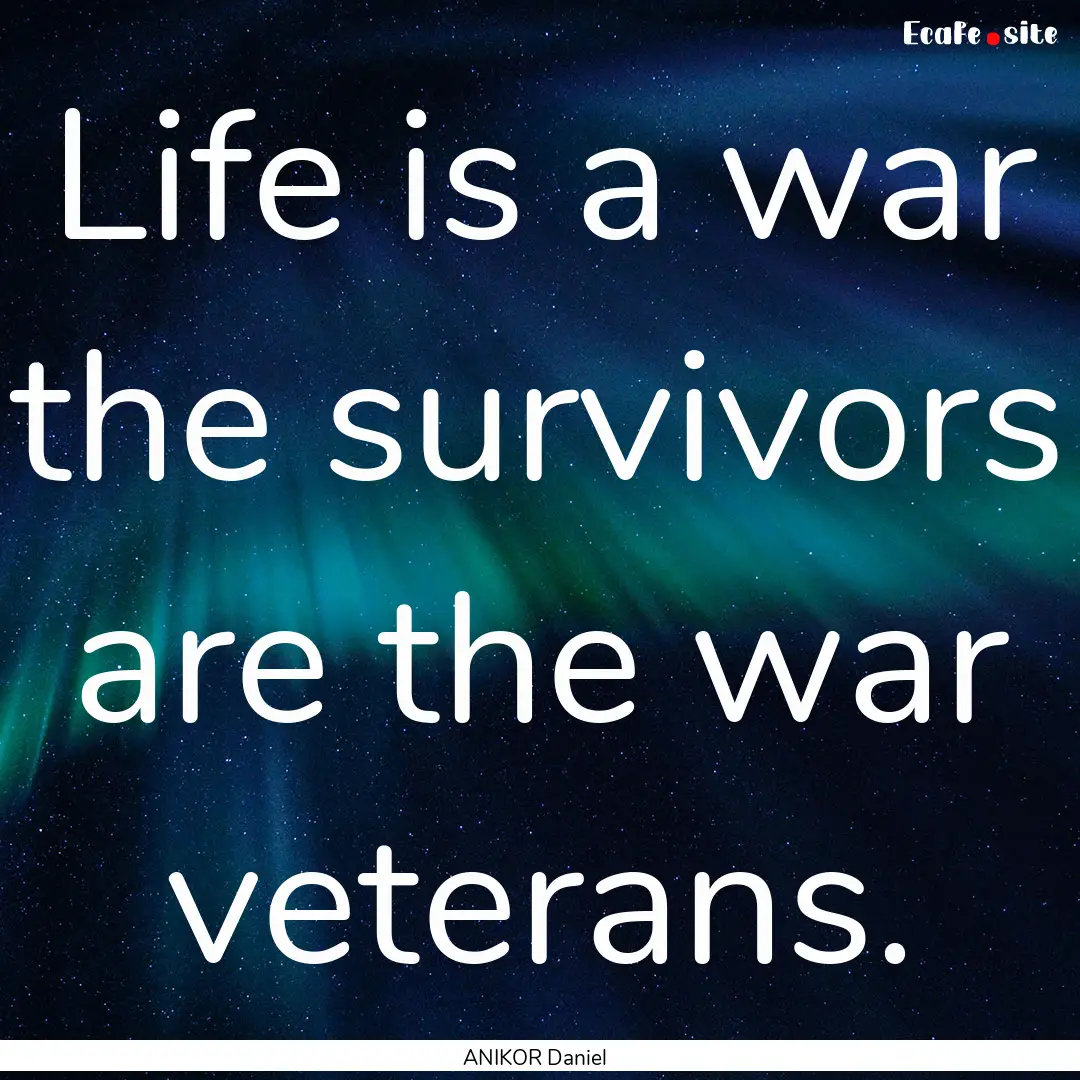 Life is a war the survivors are the war veterans..... : Quote by ANIKOR Daniel