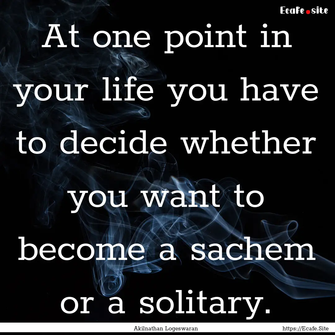 At one point in your life you have to decide.... : Quote by Akilnathan Logeswaran