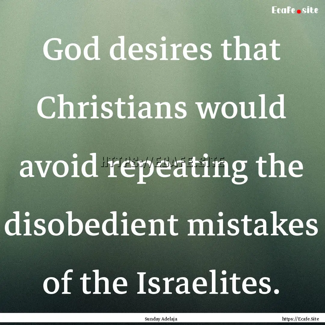 God desires that Christians would avoid repeating.... : Quote by Sunday Adelaja