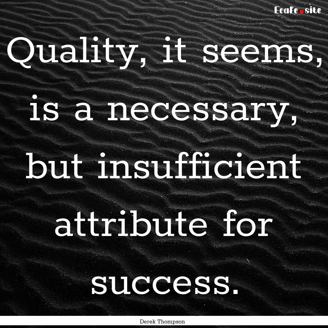 Quality, it seems, is a necessary, but insufficient.... : Quote by Derek Thompson