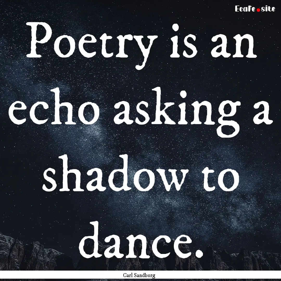 Poetry is an echo asking a shadow to dance..... : Quote by Carl Sandburg