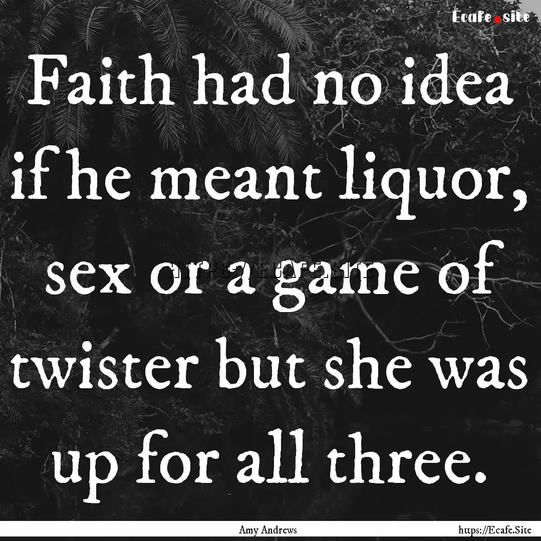 Faith had no idea if he meant liquor, sex.... : Quote by Amy Andrews