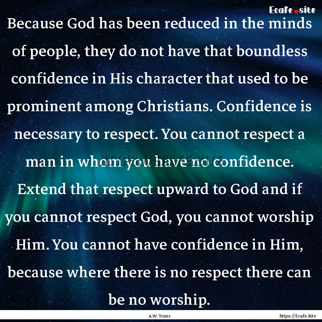 Because God has been reduced in the minds.... : Quote by A.W. Tozer