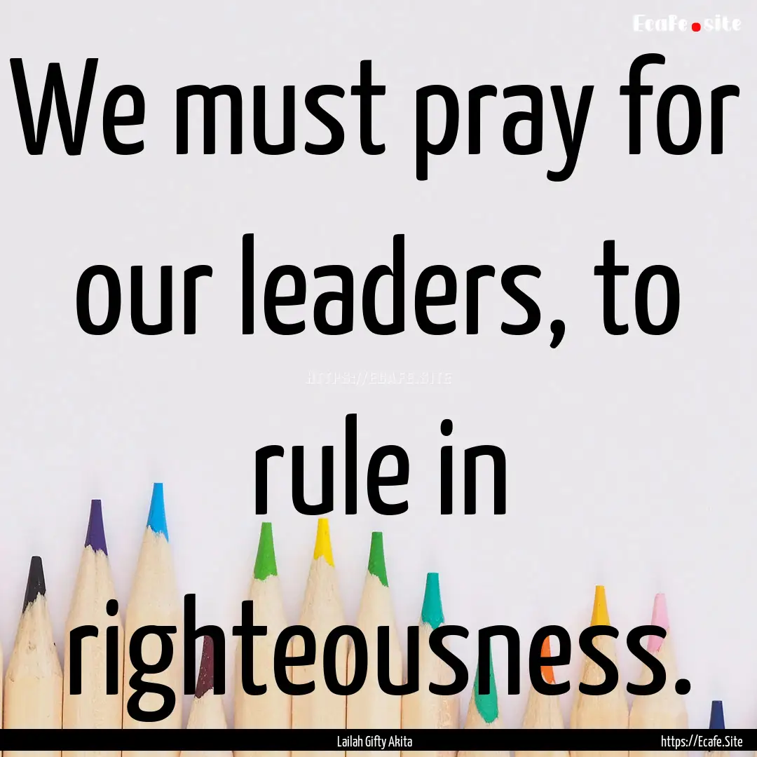 We must pray for our leaders, to rule in.... : Quote by Lailah Gifty Akita