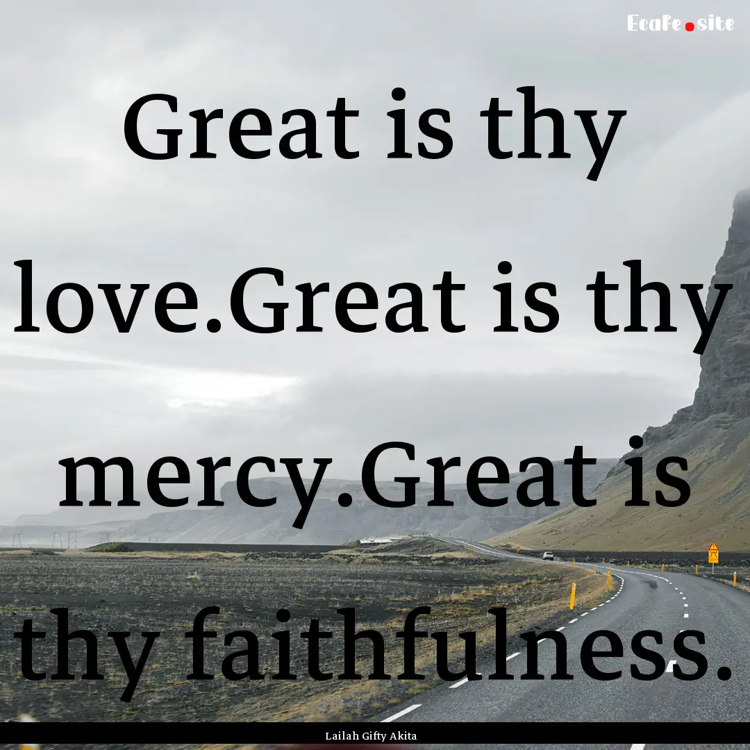 Great is thy love.Great is thy mercy.Great.... : Quote by Lailah Gifty Akita