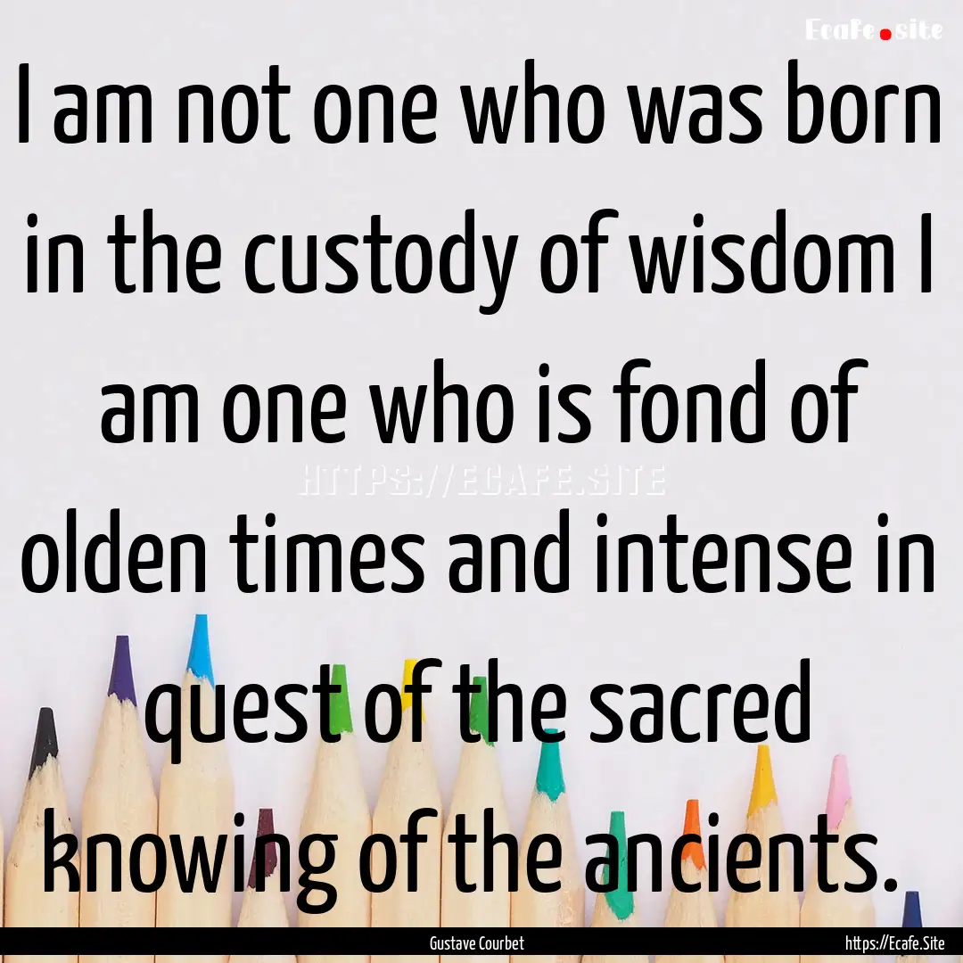 I am not one who was born in the custody.... : Quote by Gustave Courbet