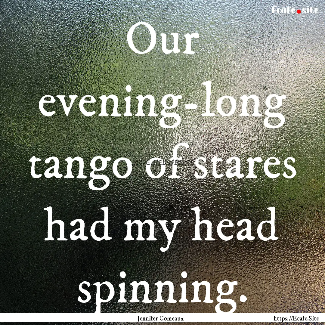 Our evening-long tango of stares had my head.... : Quote by Jennifer Comeaux