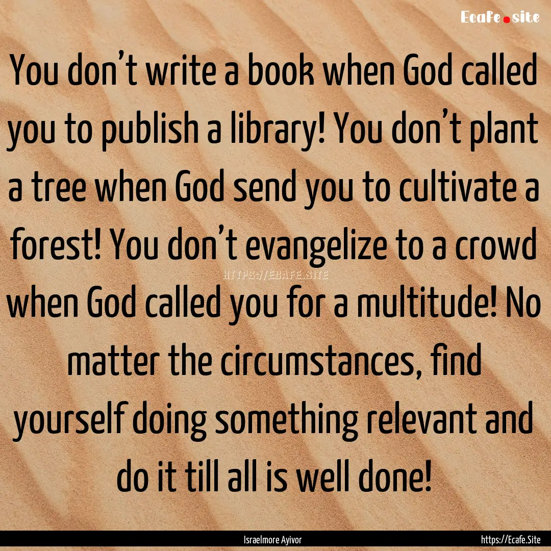 You don’t write a book when God called.... : Quote by Israelmore Ayivor