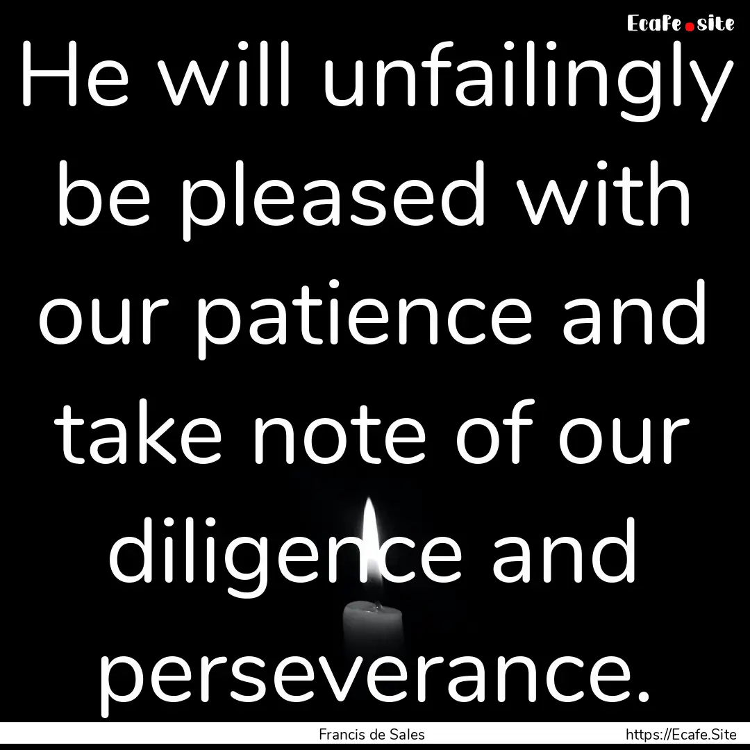 He will unfailingly be pleased with our patience.... : Quote by Francis de Sales