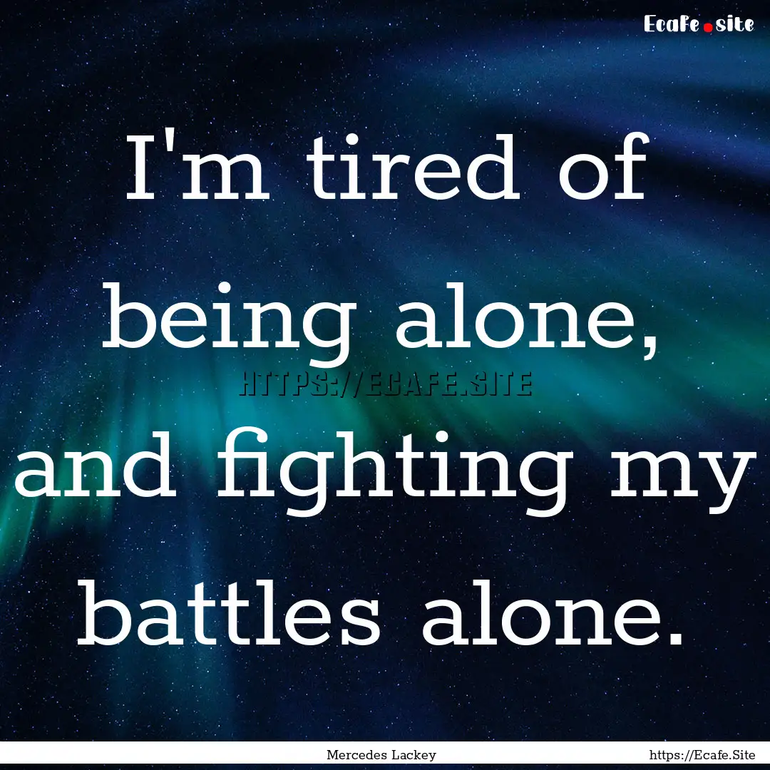 I'm tired of being alone, and fighting my.... : Quote by Mercedes Lackey