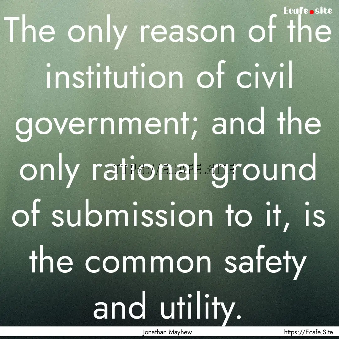 The only reason of the institution of civil.... : Quote by Jonathan Mayhew