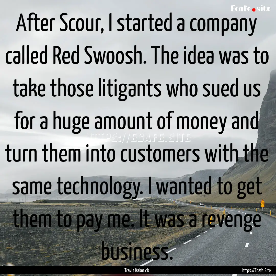 After Scour, I started a company called Red.... : Quote by Travis Kalanick