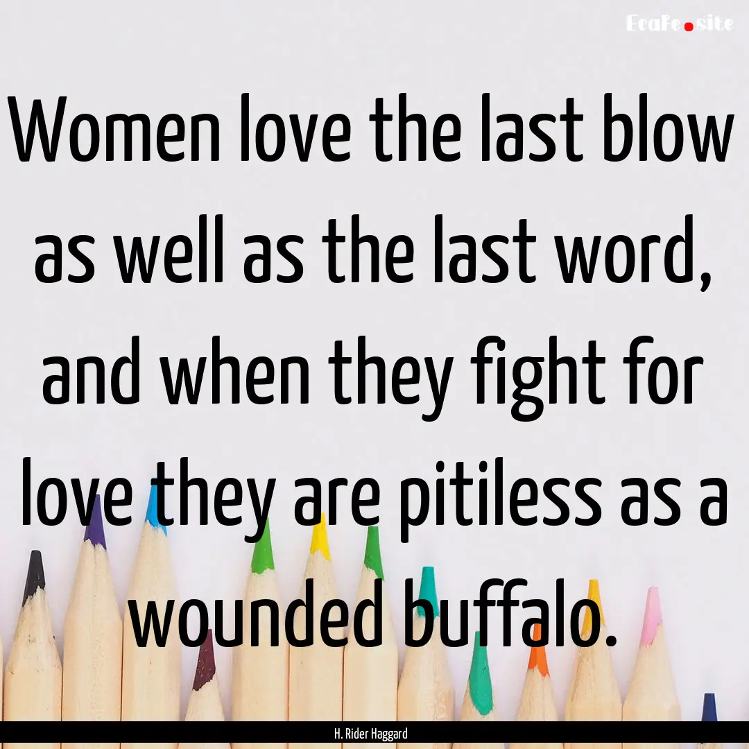 Women love the last blow as well as the last.... : Quote by H. Rider Haggard