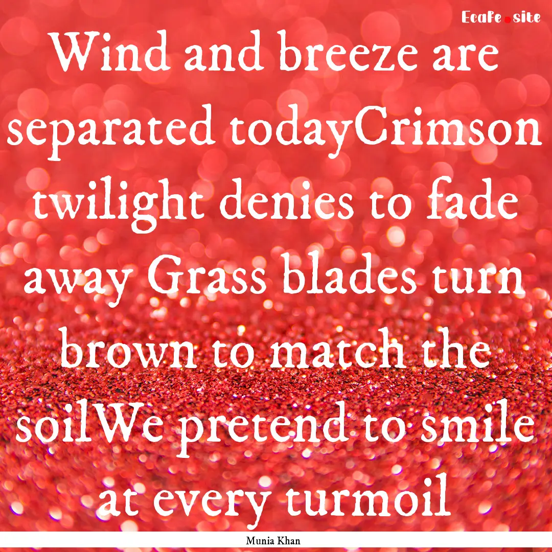 Wind and breeze are separated todayCrimson.... : Quote by Munia Khan