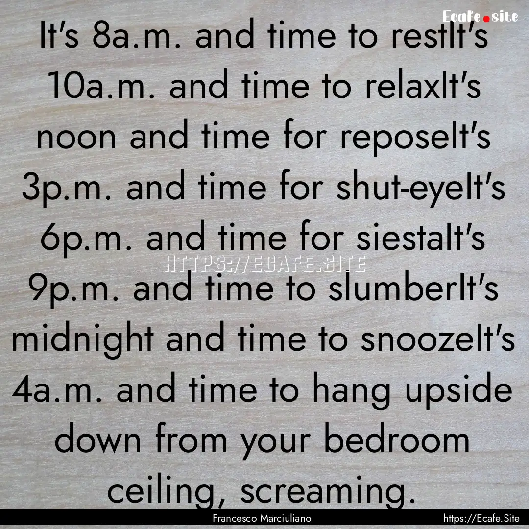 It's 8a.m. and time to restIt's 10a.m. and.... : Quote by Francesco Marciuliano