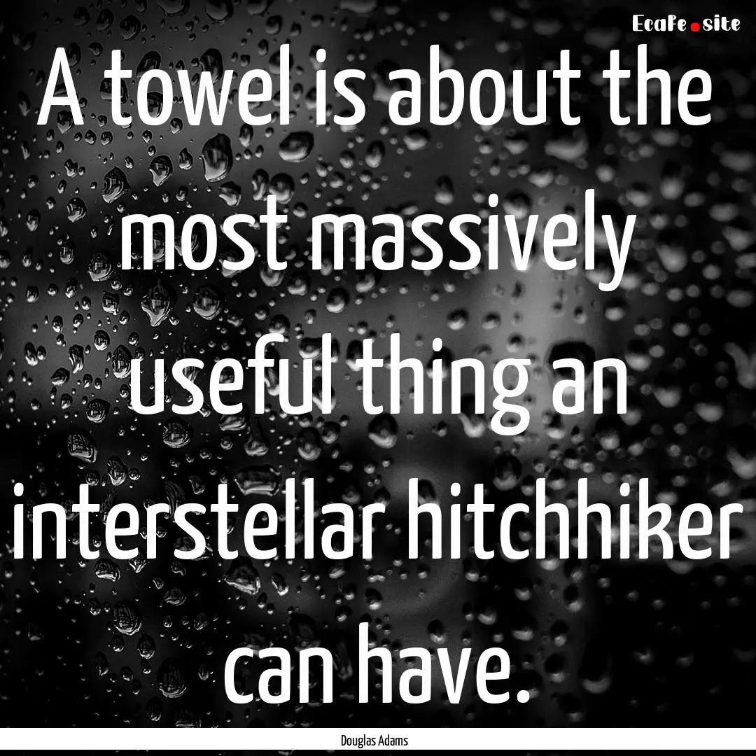 A towel is about the most massively useful.... : Quote by Douglas Adams