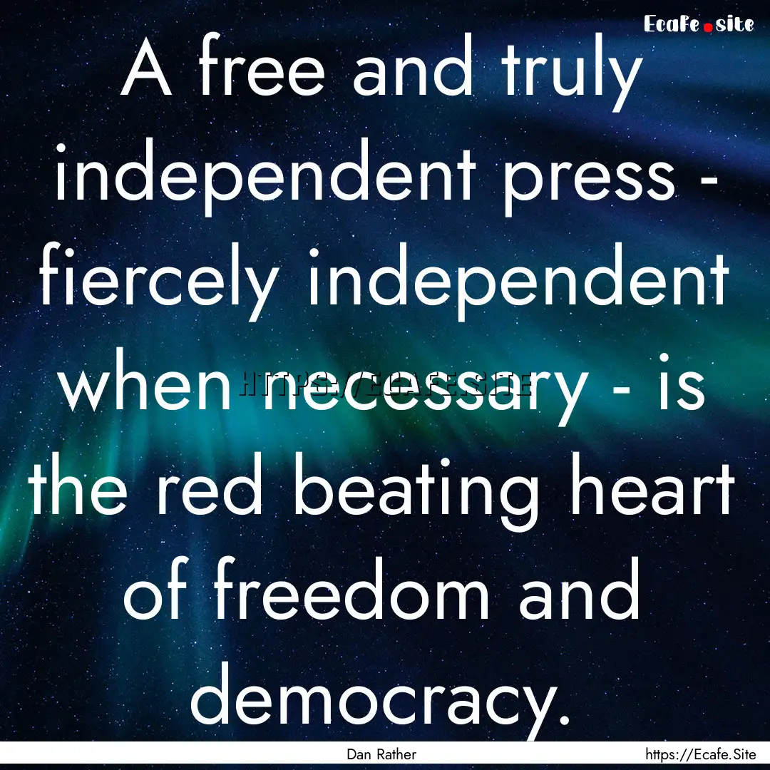 A free and truly independent press - fiercely.... : Quote by Dan Rather