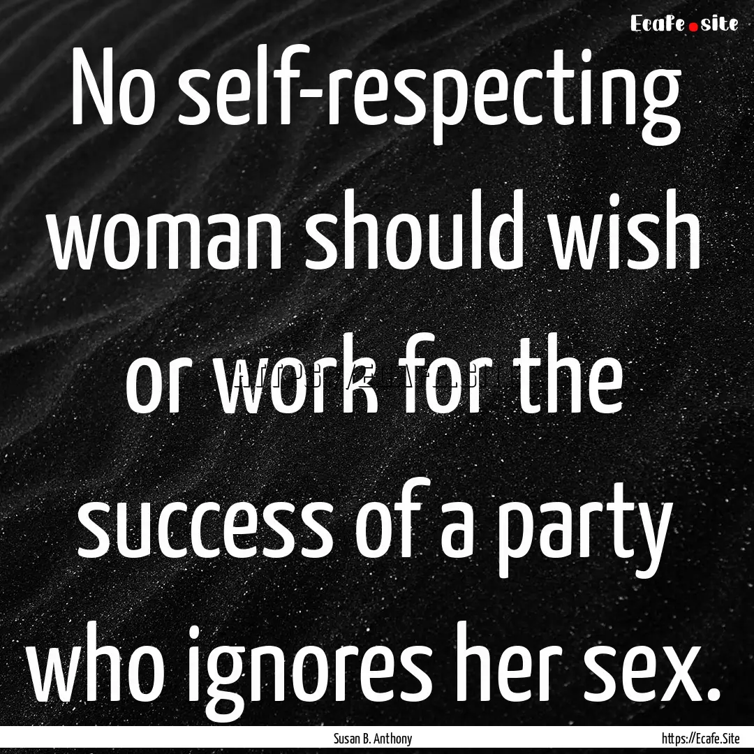 No self-respecting woman should wish or work.... : Quote by Susan B. Anthony