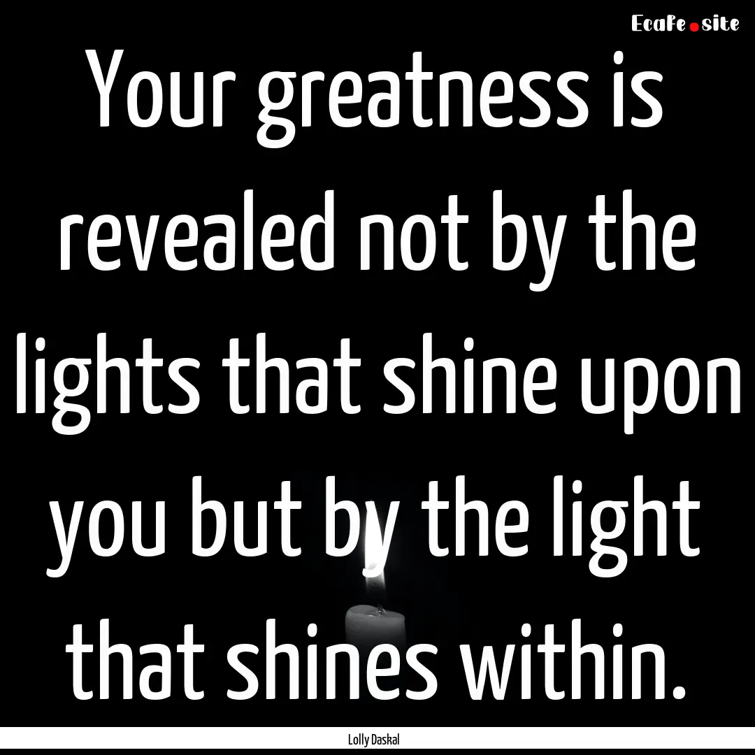 Your greatness is revealed not by the lights.... : Quote by Lolly Daskal