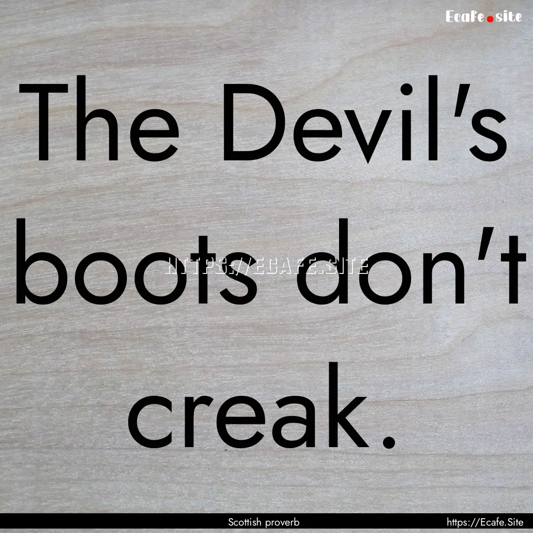 The Devil's boots don't creak. : Quote by Scottish proverb