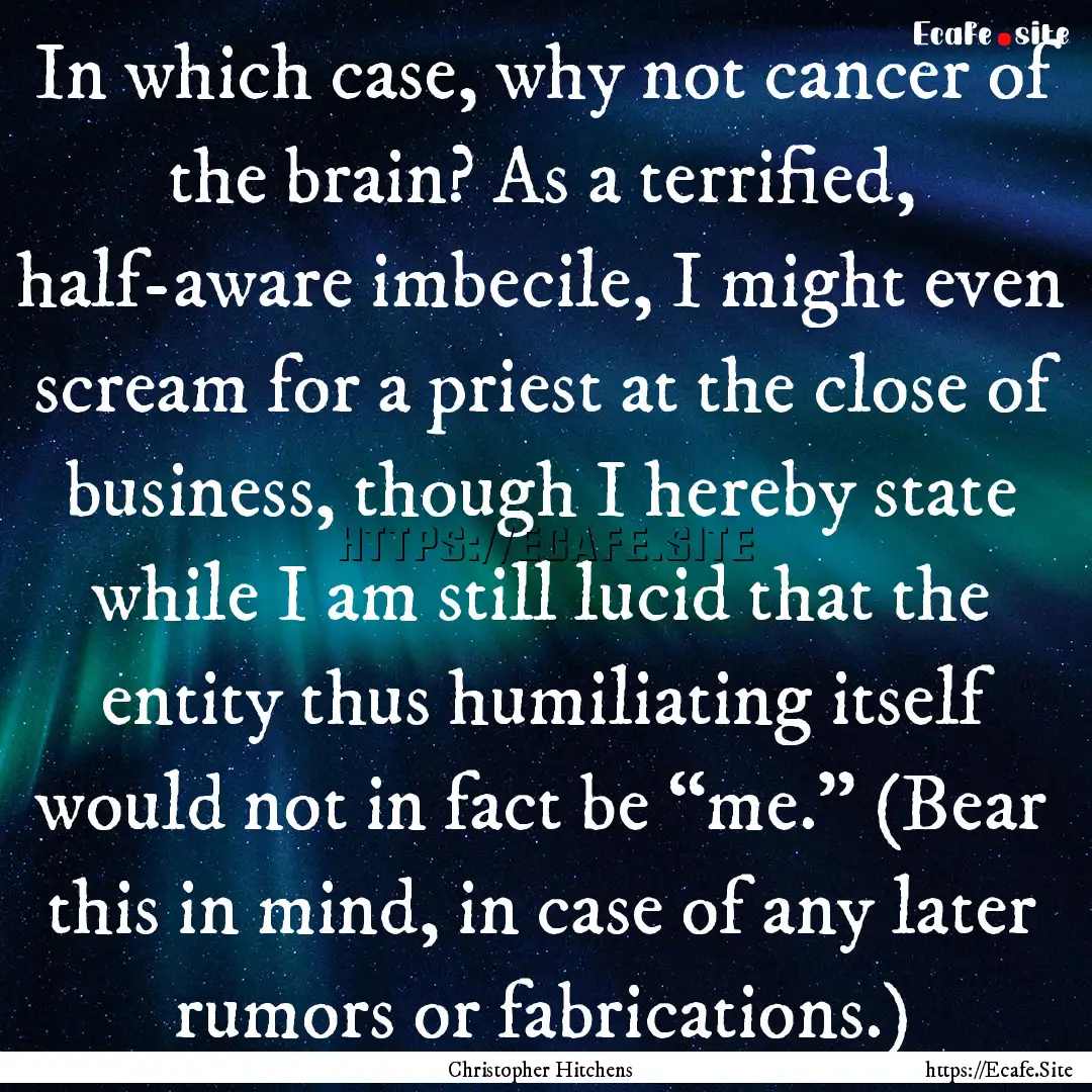 In which case, why not cancer of the brain?.... : Quote by Christopher Hitchens