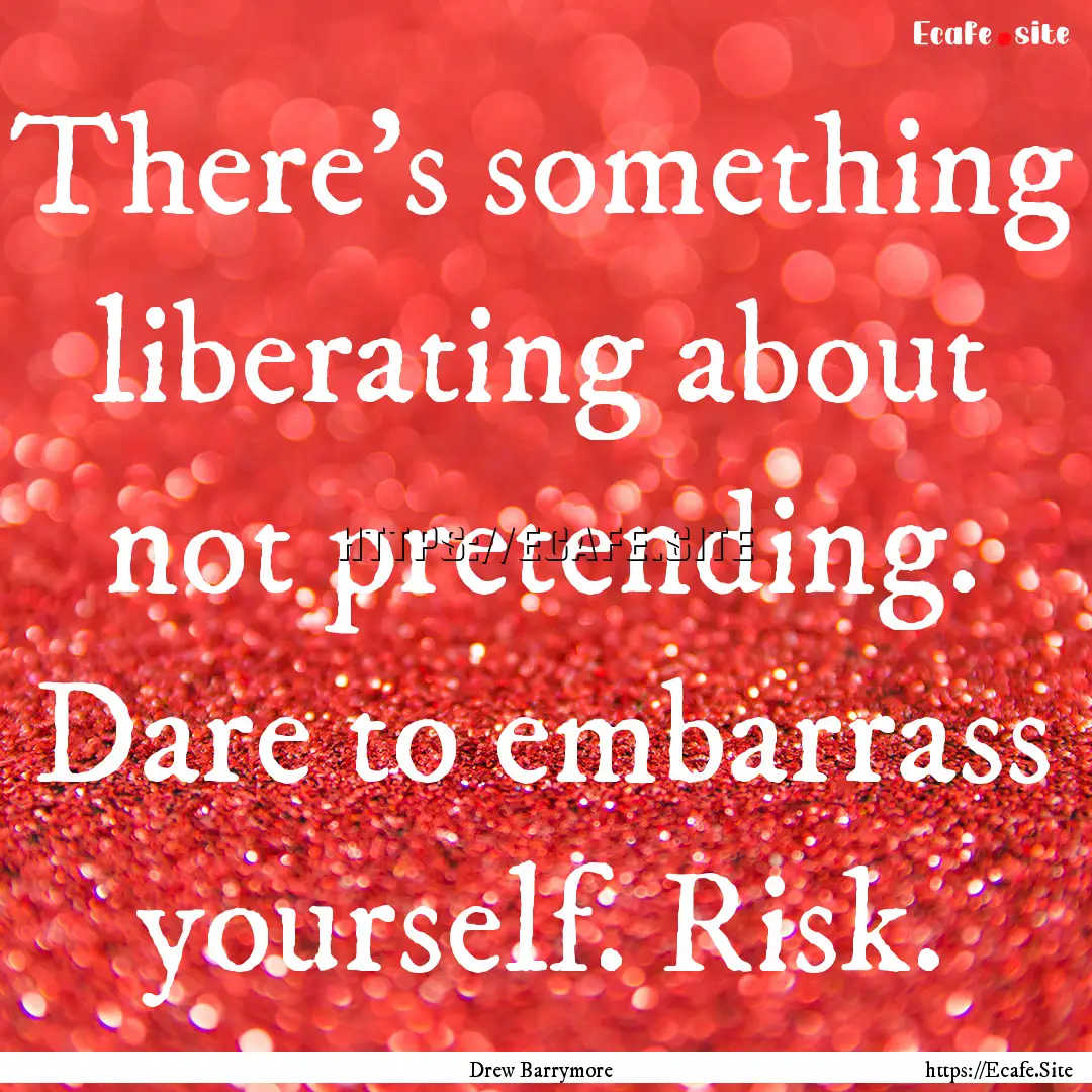 There's something liberating about not pretending..... : Quote by Drew Barrymore