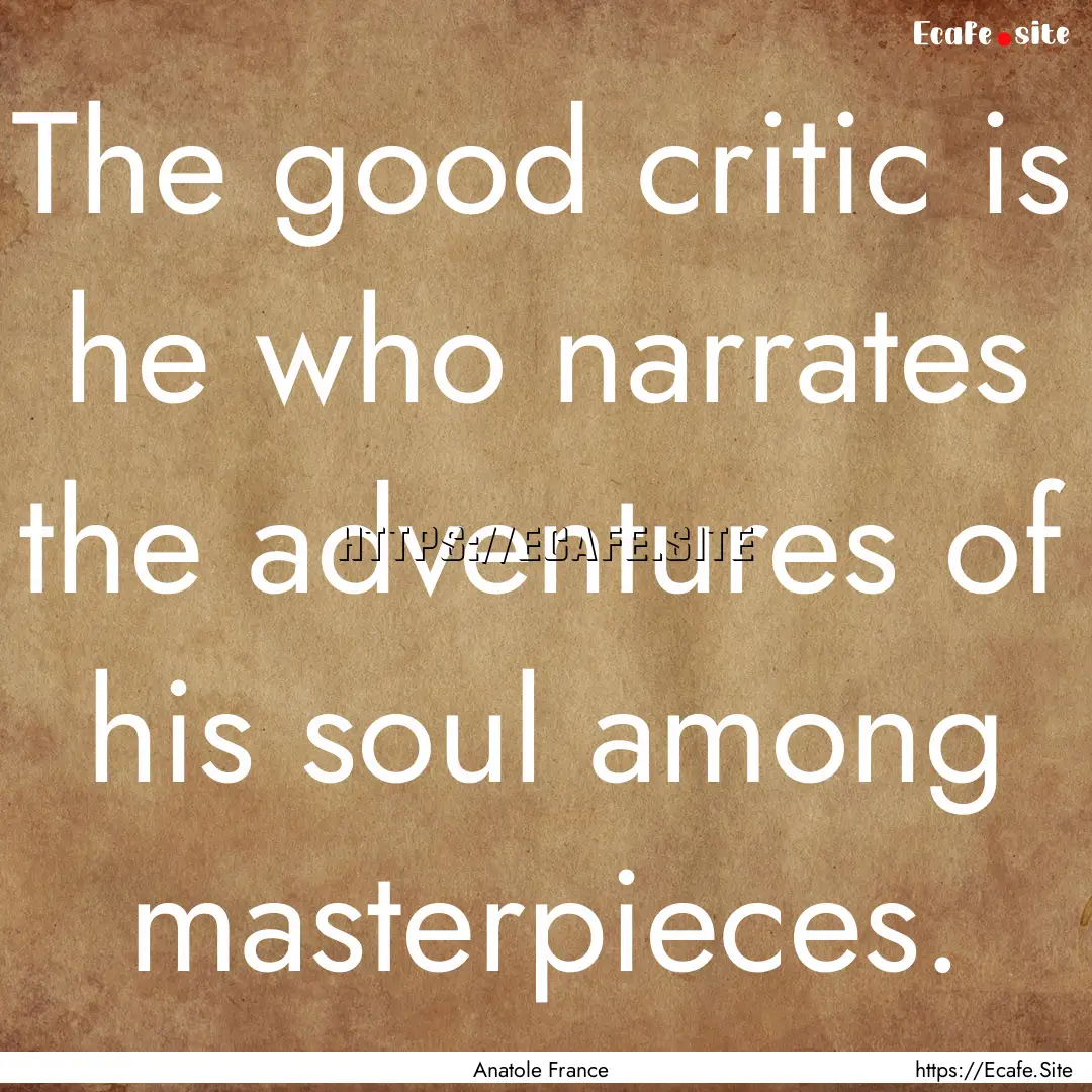 The good critic is he who narrates the adventures.... : Quote by Anatole France