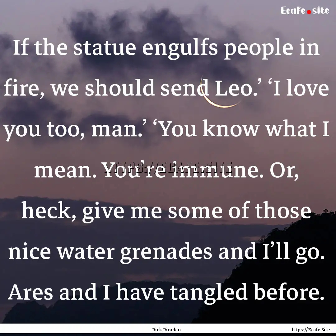 If the statue engulfs people in fire, we.... : Quote by Rick Riordan