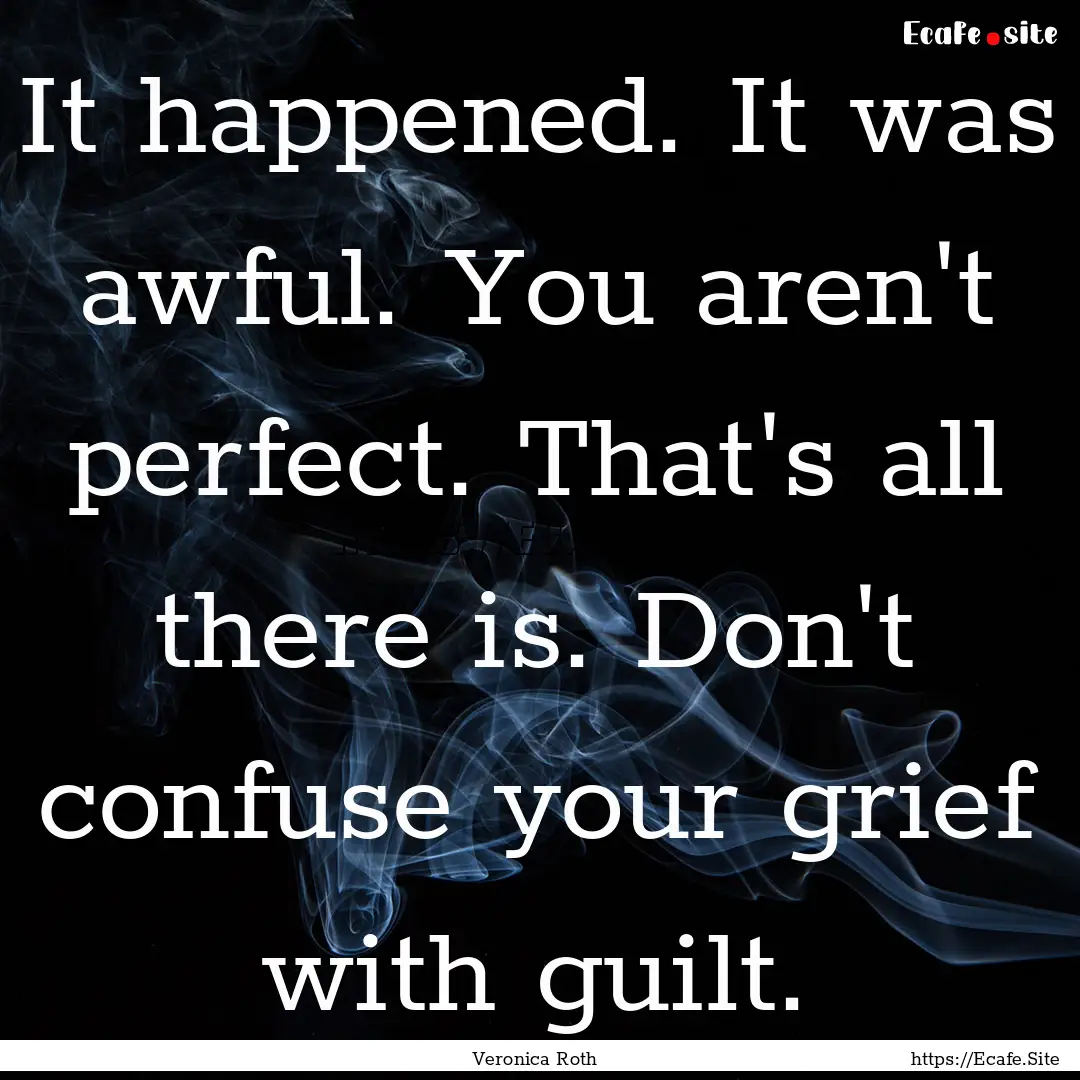 It happened. It was awful. You aren't perfect..... : Quote by Veronica Roth