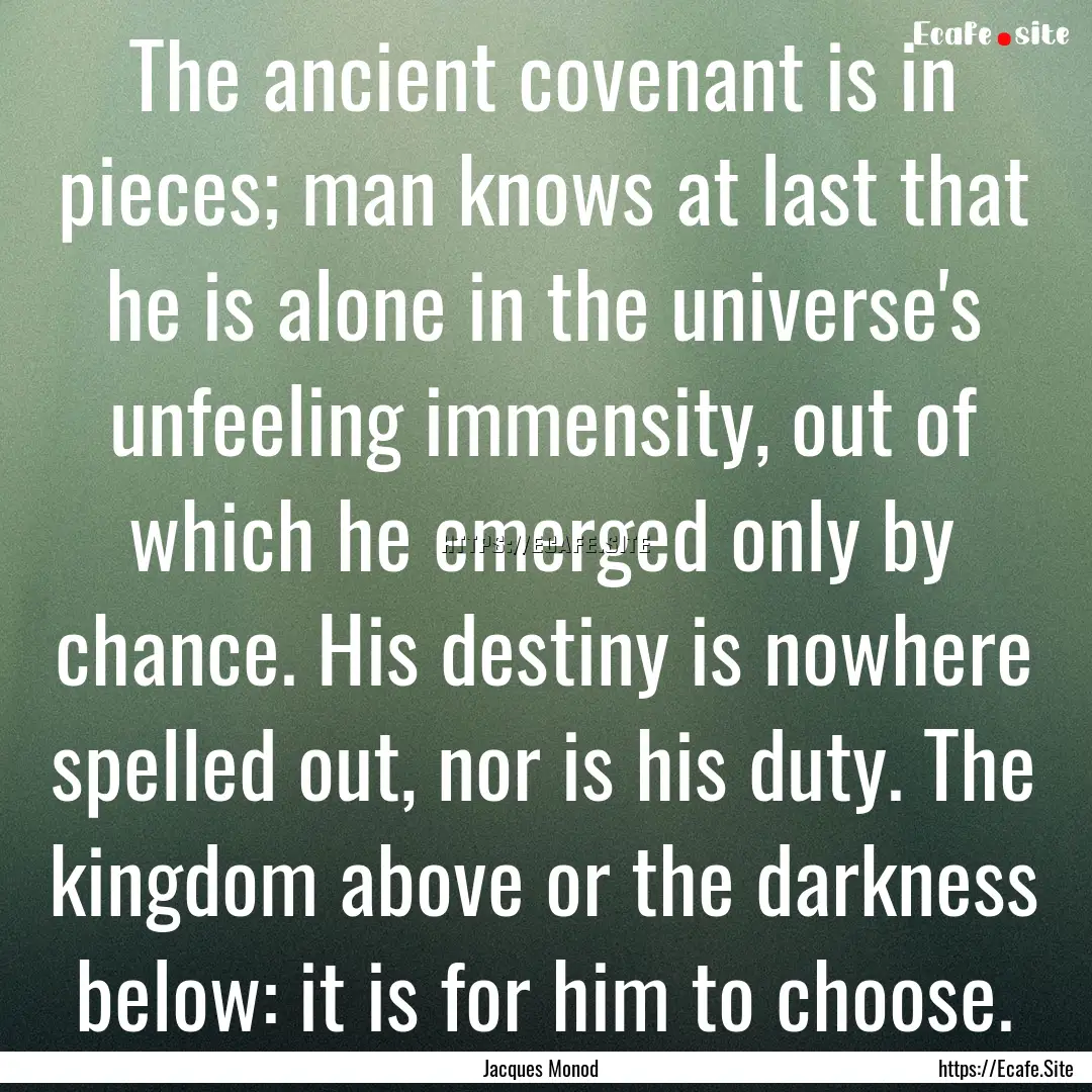 The ancient covenant is in pieces; man knows.... : Quote by Jacques Monod