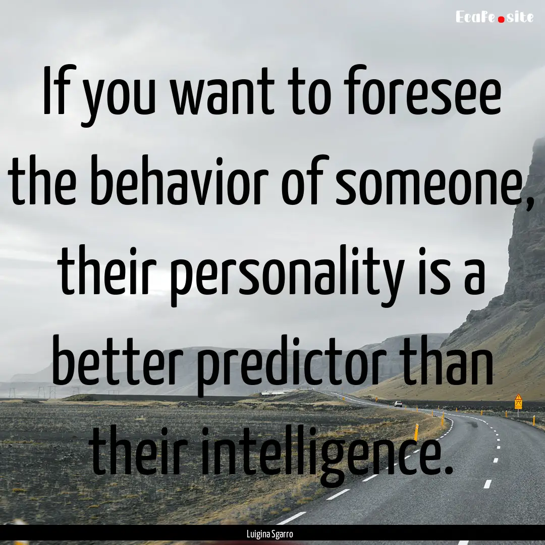 If you want to foresee the behavior of someone,.... : Quote by Luigina Sgarro