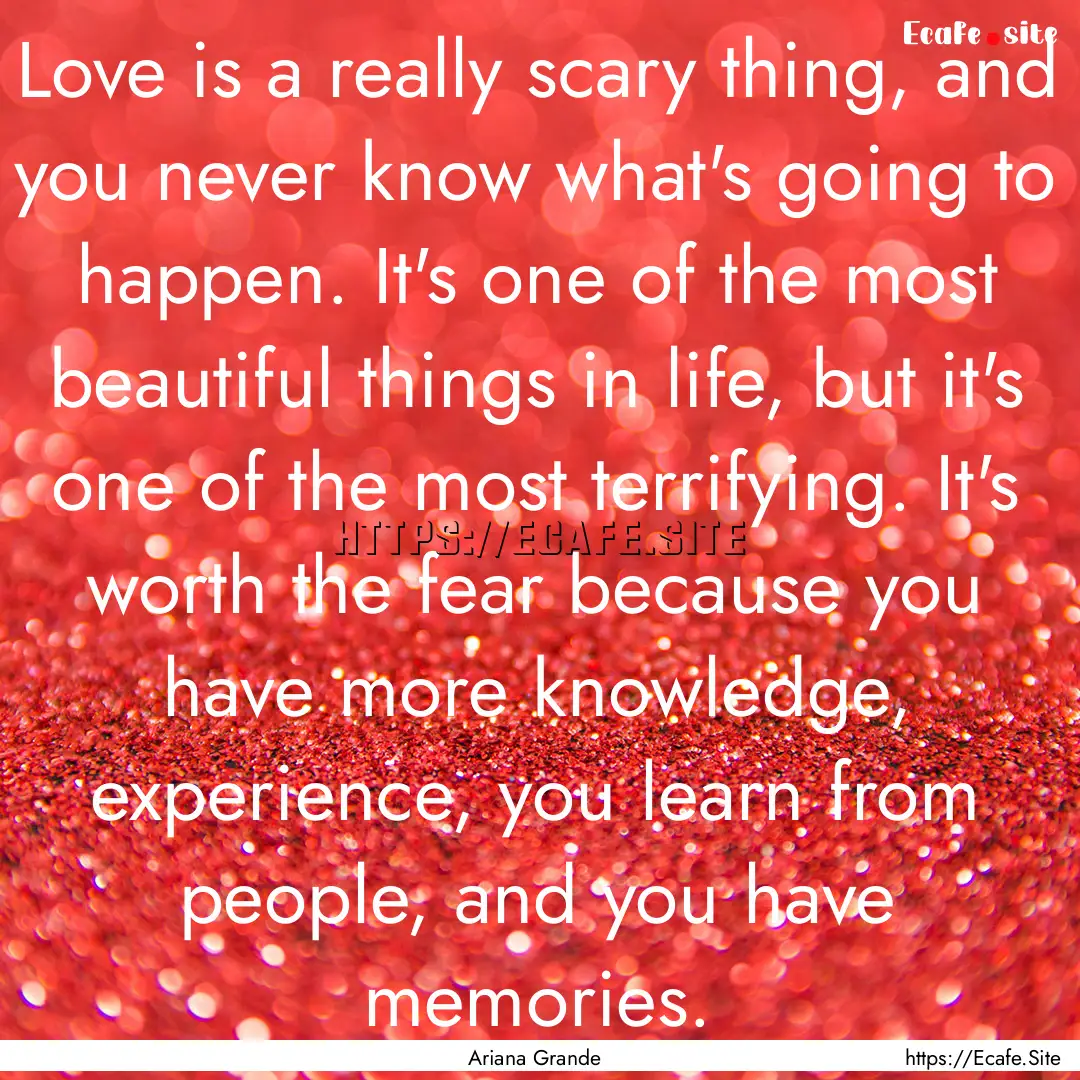 Love is a really scary thing, and you never.... : Quote by Ariana Grande