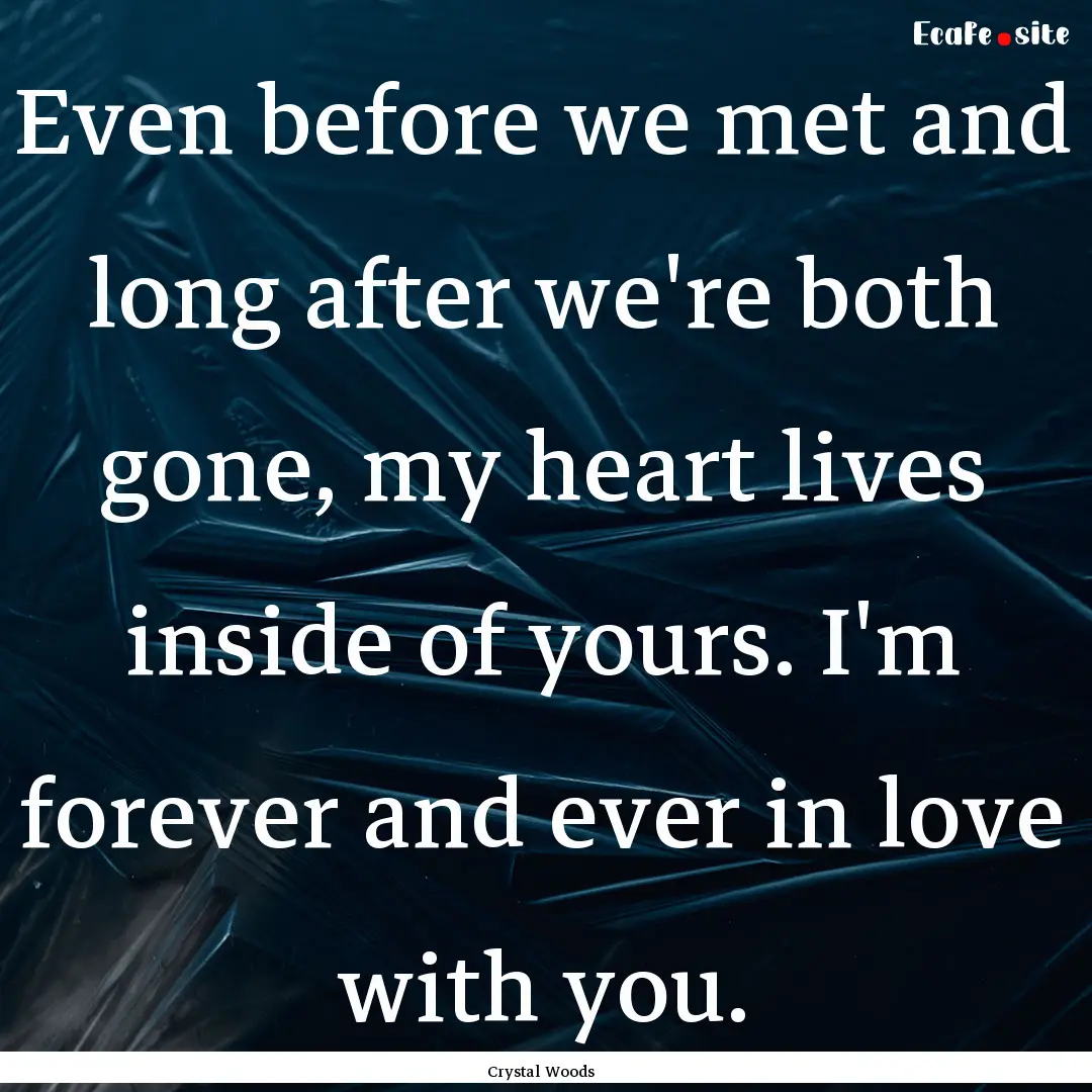 Even before we met and long after we're both.... : Quote by Crystal Woods