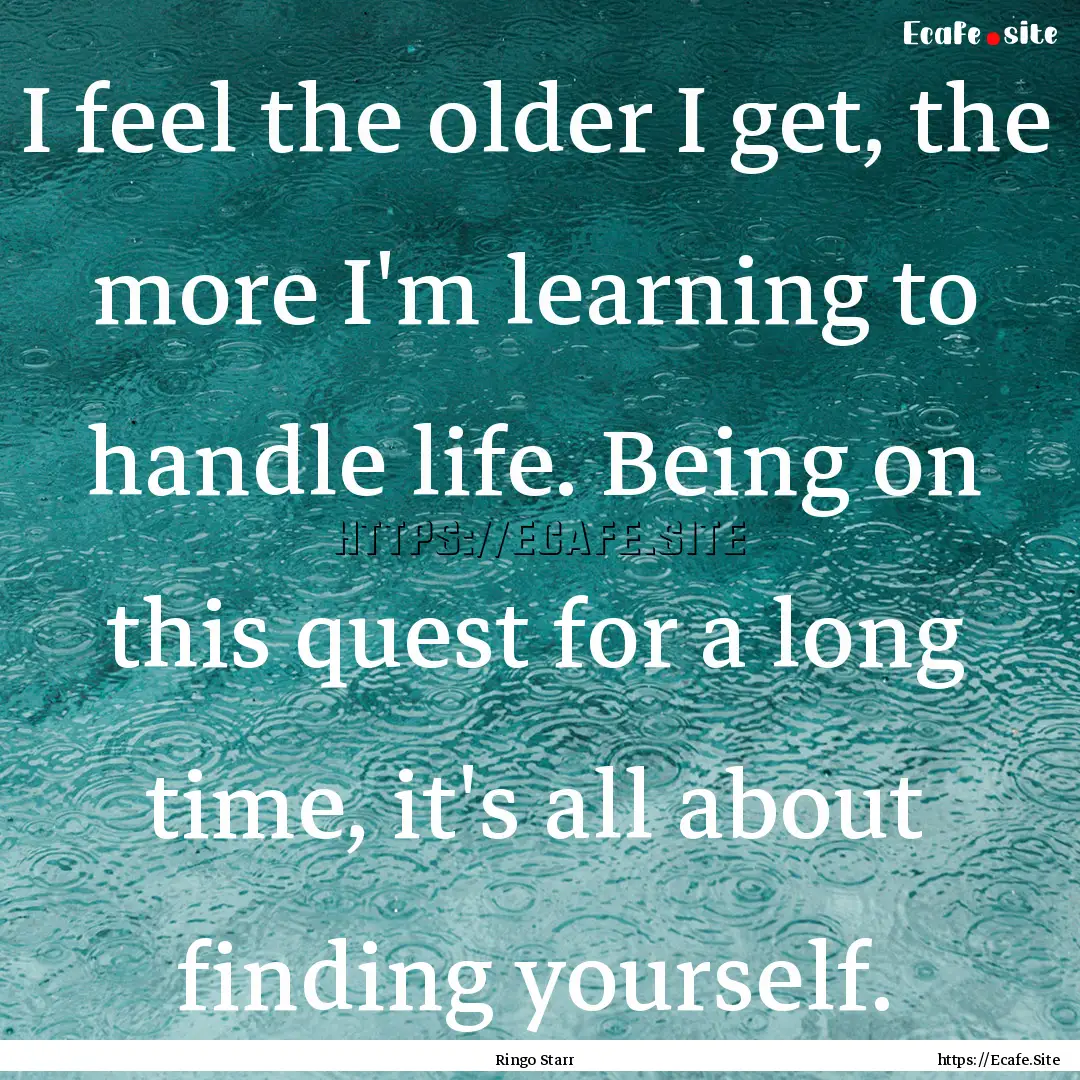 I feel the older I get, the more I'm learning.... : Quote by Ringo Starr